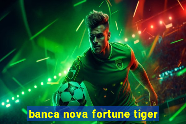 banca nova fortune tiger